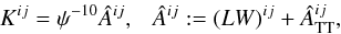 \begin{equation} K^{ij} = \psi^{-10} \Ahat^{ij}, ~~~ \Ahat^{ij} := (LW)^{ij} +\Ahat^{ij}_{\rm TT}, \label{eq:ctt} \end{equation}