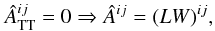 \begin{equation} \Ahat_{\rm TT}^{ij}=0 \Rightarrow \Ahat^{ij} = (L W)^{ij}, \end{equation}