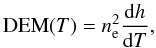 \begin{equation} \label{usual DEM} {\rm DEM}(T)=n_{{\rm e}}^{2}\frac{{\rm d}h}{{\rm d}T}, \end{equation}
