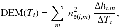 \begin{equation} \label{DEM_Ti} {\rm DEM}(T_{i})=\sum_{m}\ n_{{\rm e}(i,m)}^{2}\ \frac{\Delta h_{i,m}}{\Delta T_{i}}, \end{equation}