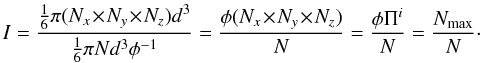 \begin{equation} I = \frac{\frac{1}{6} \pi ( N_x \!\times\! N_y \!\times\! N_z )d^3}{\frac{1}{6} \pi N d^3 \phi^{-1}} = \frac{\phi ( N_x \!\times\! N_y \!\times\! N_z )}{N} = \frac{\phi \Pi^i}{N} = \frac{N_{\rm max}}{N}\cdot \end{equation}