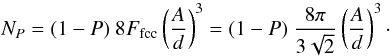 \begin{equation} N_P = (1-P) \ 8 F_{\rm fcc} \left( \frac{A}{d} \right)^3 = (1-P) \ \frac{8 \pi}{3 \sqrt{2}} \left( \frac{A}{d} \right)^3\cdot \end{equation}