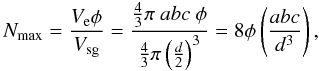 \begin{equation} N_{\rm max} = \frac { V_{\rm e} \phi }{ V_{\rm sg}} = \frac{ \frac{4}{3} \pi \ a b c \ \phi }{ \frac{4}{3} \pi \left(\frac{d}{2}\right)^3 } = 8 \phi \left( \frac{a b c}{d^3} \right), \end{equation}