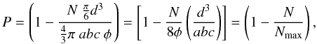 \begin{equation} P = \left( 1 - \frac{ N \ \frac{\pi}{6} d^3}{ \frac{4}{3} \pi \ a b c \ \phi } \right) = \left[ 1 - \frac{N}{8 \phi} \left( \frac{d^3}{a b c} \right) \right] = \left( 1 - \frac{N}{N_{\rm max}} \right), \end{equation}