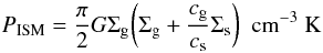 \begin{equation} P_{\rm ISM}={\pi \over 2} G \Sigma_{\rm g} \bigg(\Sigma_{\rm g}+{c_{\rm g} \over c_{\rm s}}\Sigma_{\rm s}\bigg) \ \ {\hbox{cm}}^{-3}~{\hbox{K}} \end{equation}