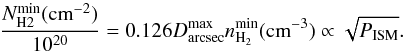 \begin{equation} {N^{\rm min}_{\rm H2} ({\rm cm}^{-2})\over 10^{20}}= 0.126 D^{\rm max}_{\rm arcsec} n_{\rm H_2}^{\rm min} ({\rm cm}^{-3}) \propto \sqrt{P_{\rm ISM}}. \end{equation}