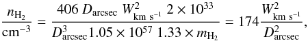 \begin{equation} {n_{\rm H_2}\over {\rm cm}^{-3}} = {406\ D_{\rm arcsec}\ W_{\rm km~s^{-1}}^2\ 2\times 10^{33}\over D_{\rm arcsec}^3 1.05\times 10^{57}\ 1.33\times m_{\rm H_2}} = 174 {W_{\rm km~s^{-1}}^2\over D_{\rm arcsec}^2 }, \end{equation}