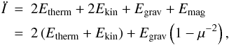 \begin{eqnarray} \ddot{I} &=& 2 E_{{\rm therm}} + 2 E_{{\rm kin}} + E_{\rm grav} + E_{\rm mag} \nonumber\\ &=& 2 \left(E_{{\rm therm}} + E_{{\rm kin}}\right) + E_{\rm grav} \left(1-\mu^{-2}\right), \label{virial} \end{eqnarray}
