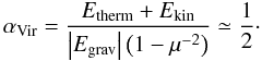 \begin{equation} \alpha_{\rm Vir} = {E_{{\rm therm}} + E_{{\rm kin}} \over \left| E_{\rm grav} \right| \left(1-\mu^{-2}\right)} \simeq {1 \over 2}\cdot \end{equation}