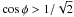\hbox{$\cos \phi > 1/\sqrt 2$}