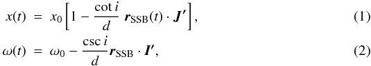 \begin{eqnarray} x(t) &=& x_0\left[ 1-\frac{\cot i}{d}\; \vec{r}_{\rm SSB}(t)\cdot \vec{J'} \right], \\ \omega(t) & = & \omega_0 - \frac{\csc i}{d} \vec{r}_{\rm SSB} \cdot \vec{I'} , \end{eqnarray}