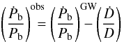 \begin{equation} \label{equ:PBDOBS} \left(\frac{\dot P_{\rm b}}{P_{\rm b}} \right)^{\rm obs}\!\!\!\!\!= \left(\frac{\dot P_{\rm b}}{P_{\rm b}}\right)^{\rm GW}\!\!\!\!\!\!\! -\left(\frac{\dot D}{D}\right) \end{equation}