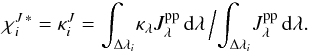 \begin{equation} \chi_{i}^{J\,\ast}=\kappa_i^J= {\int_{\Delta\lambda_i} \! \kappa_\lambda J_\lambda^\mathrm{pp} \,{\rm d}\lambda } \,\Big/ { \int_{\Delta\lambda_i} \!J_\lambda^\mathrm{pp} \,{\rm d}\lambda }. \label{eq:chiJ1} \end{equation}