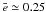 \hbox{$\bar{e}\simeq0.25$}