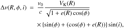 \begin{eqnarray} \Delta\nu(R,\phi,i) &=& \frac{\nu_0}{c}\frac{V_\mathrm{K}(R)}{\sqrt{1+e(R)\cos(\phi)}}\nonumber\\[1.5mm] && \times \left\{\sin(\phi)+(\cos(\phi)+e(R))\right\}\sin(i), \label{eq:Doppler-shift-ecc} \end{eqnarray}