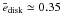 \hbox{$\bar{e}_\mathrm{disk}\simeq 0.35$}