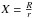 \hbox{$X=\frac{R}{r}$}
