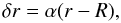 \begin{equation} \delta r = \alpha (r - R), \end{equation}