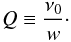 \begin{equation} Q \equiv \frac{\nu_0}{w}\cdot \end{equation}