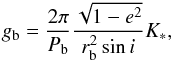 \begin{equation} g_{\rm{b}} = \frac{2\pi}{P_{\rm{b}}}\frac{\sqrt{1-e^2}}{r^{2}_{\rm{b}} \sin i} K_{*}, \; \end{equation}
