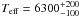 \hbox{$T_{\rm{eff}}=6300^{+200}_{-100}$}