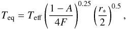 \begin{equation} T_{\rm{eq}} = T_{\rm{eff}} \left(\frac{1-A}{4F}\right)^{0.25} \left( \frac{r_{*}}{2} \right)^{0.5}, \end{equation}