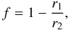\begin{equation} f = 1 - \frac{r_1}{r_2}, \; \end{equation}