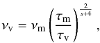 \begin{equation} \nu_{\rm v} = \nu_{\rm m} \left ( \frac{\tau_{\rm m}}{\tau_{\rm v}}\right)^\frac{2}{s+4}, \end{equation}