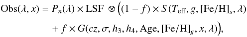 \begin{eqnarray} {\rm Obs}(\lambda, x) &=& P_n(\lambda) \times {\rm LSF}~\otimes \Big ( (1-f) \times S(T_{\rm eff}, g, \mathrm{[Fe/H]}_s, \lambda)\nonumber\\ \label{eqn:main} &&\quad+f \times G(cz, \sigma, h_3, h_4, {\rm Age}, \mathrm{[Fe/H]}_g, x, \lambda)\Big), \end{eqnarray}