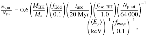 \begin{equation} \begin{array}{l} \frac{\mathrm{{\it N}_{\gamma,BH}}}{\mathrm{{\it N}_{\gamma,*}}} = 0.6 \left(\displaystyle\frac{\mathrm{{\it M}_{BH}}}{\mathrm{{\it M}_*}}\right) \left(\displaystyle\frac{\mathrm{{\it f}_{Edd}}}{\mathrm{0.1}}\right) \left(\displaystyle\frac{\mathrm{{\it t}_{acc}}}{\mathrm{20~Myr}}\right) \left(\displaystyle\frac{\mathrm{{\it f}_{esc,\,BH}}}{\mathrm{1.0}}\right) \left(\displaystyle\frac{\mathrm{{\it N}_{\rm phot}}}{\mathrm{64\,000}}\right)^{-1}\\ \hspace{4.7cm} \left(\displaystyle\frac{\mathrm{\langle {\it E}_{\gamma}}\rangle}{\mathrm{keV} }\right)^{-1} \left(\displaystyle\frac{\mathrm{{\it f}_{esc,*}}}{\mathrm{0.1}}\right)^{-1}, \end{array} \end{equation}