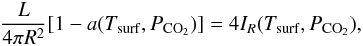 \begin{equation} \frac{L}{4\pi R^2} [1- a (T_{\mathrm{surf}}, P_{\mathrm{CO}_2})] = 4I_R (T_{\mathrm{surf}}, P_{\mathrm{CO}_2}), \label{L} \end{equation}