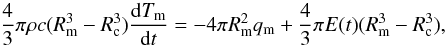 \begin{equation} {4 \over 3} \pi \rho c (R_{\rm m}^3-R_{\rm c}^3) \frac{{\rm d}T_{\rm m}}{{\rm d}t} = -4 \pi R_{\rm m}^2 q_{\rm m} + {4 \over 3} \pi E(t) (R_{\rm m}^3-R_{\rm c}^3), \label{therm} \end{equation}