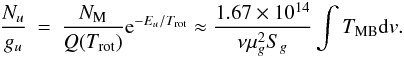 \begin{eqnarray} \frac{N_u}{g_u} &=& \frac{N_\mathrm{M}}{Q(T_\mathrm{rot})} {\rm e}^{-E_u/T_{\rm rot}} \approx \frac{1.67\times 10^{14}}{\nu \mu_{g}^2 S_{g}} \int T_\mathrm{MB}{\rm d}v.\label{eqrotdiag} \end{eqnarray}