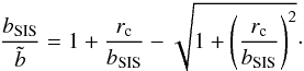 \begin{equation} \frac{b_{\rm SIS}}{\tilde{b}} = 1 + \frac{r_{\rm c}}{b_{\rm SIS}} - \sqrt{1 + \left(\frac{r_{\rm c}}{b_{\rm SIS}}\right)^2}\cdot \end{equation}