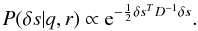 \appendix \setcounter{section}{2} $$ P(\delta s|q,r)\propto {\rm e}^{-\frac{1}{2}\delta s^T D^{-1} \delta s}. $$