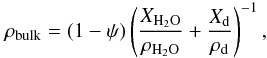 \begin{equation} \rho _{\rm bulk} = (1 - \psi) \left( \frac{X_{\rm H_2O}}{\rho _{\rm H_2O}}+\frac{X_{\rm d}}{\rho _{\rm d}} \right) ^{-1}, \end{equation}