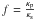\hbox{$f=\frac{\kappa_{\rm p}}{\kappa_{\rm s}}$}