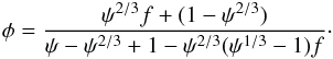 \begin{equation} \phi = \frac{\psi ^{2/3} f +(1- \psi ^{2/3})}{\psi -\psi ^{2/3}+1-\psi ^{2/3}(\psi ^{1/3}-1)f} \cdot \end{equation}