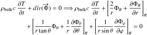 \begin{eqnarray} && \rho_{\rm bulk}c~\frac{\partial T}{\partial t}+div(\overrightarrow{\Phi})=0 \Longrightarrow \rho_{\rm bulk}c~\frac{\partial T}{\partial t} + \left[\frac{2}{r}\Phi_R+\frac{\partial \Phi_R}{\partial r} \right]_R \nonumber \\ &&\qquad\qquad +\left[\frac{1}{r\tan \theta}\Phi_{\theta}+\frac{1}{r}\frac{\partial \Phi_{\theta}}{\partial \theta} \right]_R + \left[\frac{1}{r\sin \theta}\frac{\partial \Phi_{\varphi}}{\partial \varphi} \right]_R=0 \end{eqnarray}