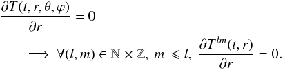 \begin{eqnarray} && \frac{\partial T(t,r,\theta,\varphi)}{\partial r}=0 \nonumber \\ &&\qquad \Longrightarrow ~ \forall (l,m)\in \mathbb{N}\times \mathbb{Z}, \vert m \vert \leqslant l, ~ \frac{\partial T^{lm}(t,r)}{\partial r}=0. \end{eqnarray}
