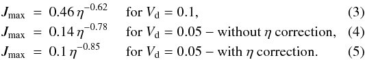 \begin{eqnarray} \label{I_scaling_eta1.eq} J_{\rm max} & = & 0.46\, \eta^{-0.62} \quad \mbox{ for }V_{\rm d}=0.1, \\ \label{I_scaling_eta4.eq} J_{\rm max} & = & 0.14\, \eta^{-0.78} \quad \mbox{ for }V_{\rm d}=0.05 - \mbox{without }\eta{ correction,} \\ J_{\rm max} & = & 0.1\, \eta^{-0.85} \quad \, \,\, \mbox{ for }V_{\rm d}=0.05 - \mbox{with }\eta{ correction.} \end{eqnarray}