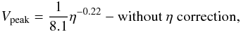 \begin{eqnarray} V_{\rm peak} = {1 \over 8.1}\eta ^{-0.22} - \mbox{without }\eta\mbox{ correction,} \end{eqnarray}