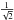 \hbox{$\frac{1}{\sqrt{2}}$}