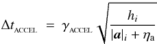 \begin{eqnarray} \label{EQN:DTACCEL} \Delta t_{_{\rm ACCEL}} &=& \gamma_{_{\rm ACCEL}} \sqrt{\frac{h_i}{|{\vec a}|_i+\eta_{\rm a}}} \end{eqnarray}