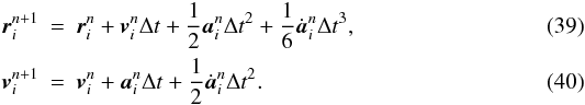 \begin{eqnarray} \label{EQN:HERMPREDICT1} {\vec r}^{n+1}\ssi &=& {\vec r}\ssi^{n} + {\vec v}\ssi^{n} \Delta t + \frac{1}{2}{\vec a}\ssi^{n} \Delta t^2 + \frac{1}{6} \dot{\vec a}\ssi^{n} \Delta t^3, \\ \label{EQN:HERMPREDICT2} {\vec v}^{n+1}\ssi &=& {\vec v}\ssi^{n} + {\vec a}\ssi^{n} \Delta t + \frac{1}{2}\dot{\vec a}\ssi^{n} \Delta t^2. \end{eqnarray}