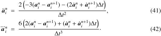 \begin{eqnarray} \label{EQN:A2}\ddot{\vec a}\ssi^{n} &=& \frac{2 \left( -3({\vec a}\ssi^{n} - {\vec a}\ssi^{n+1}) - (2\dot{\vec a}\ssi^{n} + \dot{\vec a}\ssi^{n+1})\Delta t \right)}{\Delta t^2}, \\ \label{EQN:A3}\dddot{\vec a}\ssi^{n} &=& \frac{6 \left( 2({\vec a}\ssi^{n} - {\vec a}\ssi^{n+1}) + (\dot{\vec a}\ssi^{n} + \dot{\vec a}\ssi^{n+1})\Delta t \right)}{\Delta t^3}\cdot \end{eqnarray}