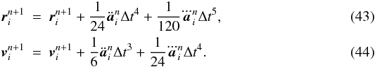 \begin{eqnarray} \label{EQN:HERMCORRECT1} {\vec r}\ssi^{n+1} &=& {\vec r}\ssi^{n+1} + \frac{1}{24}\ddot{\vec a}\ssi^{n} \Delta t^4 + \frac{1}{120} \dddot{\vec a}\ssi^{n} \Delta t^5, \\ \label{EQN:HERMCORRECT2} {\vec v}\ssi^{n+1} &=& {\vec v}\ssi^{n+1} + \frac{1}{6}\ddot{\vec a}\ssi^{n} \Delta t^3 +\frac{1}{24}\dddot{\vec a}\ssi^{n} \Delta t^4. \end{eqnarray}