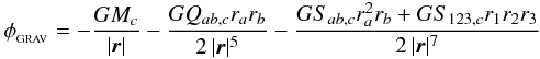 \begin{eqnarray} \phi_{_{\rm GRAV}} = - \frac{GM_c}{|{\vec r}|} - \frac{GQ_{ab,c} r_a r_b}{2\,|{\vec r}|^5} - \frac{GS_{ab,c}r_a^2 r_b + GS_{123,c}r_1r_2r_3}{2\,|{\vec r}|^7}\, \label{EQN:TREEGRAVPOT} \end{eqnarray}