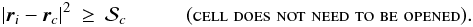 \begin{eqnarray} \label{EQN:GEOMAC2} |{\vec r}_i-{\vec r}_c|^2&\geq&{\cal S}_c\hspace{1.0cm}(\mbox{\sc cell\;does\;not\;need\;to\;be\;opened}). \end{eqnarray}