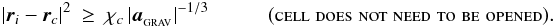 \begin{eqnarray} \label{EQN:GADGETMAC} |{\vec r}_i-{\vec r}_c|^2&\geq&\chi_c\,|{\vec a}_{_{\rm GRAV}}|^{-1/3}\hspace{1.0cm}(\mbox{\sc cell\;does\;not\;need\;to\;be\;opened}).\, \end{eqnarray}